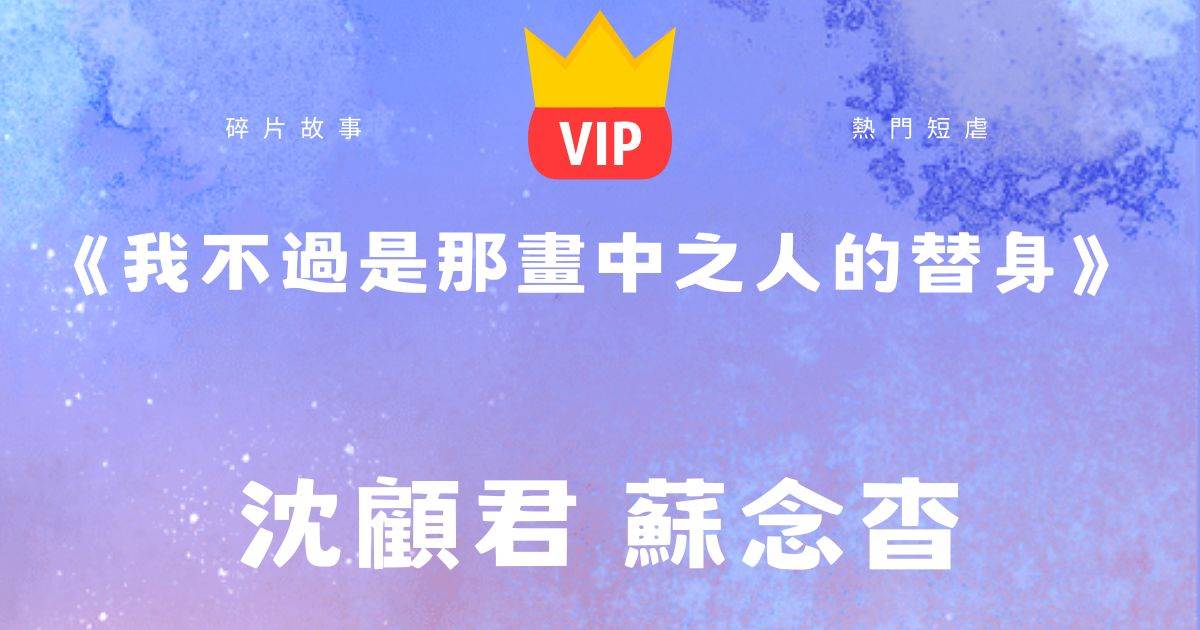 《我不過是那畫中之人的替身》沈顧君蘇念杳