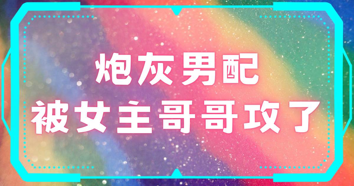 炮灰男配被女主哥哥攻了