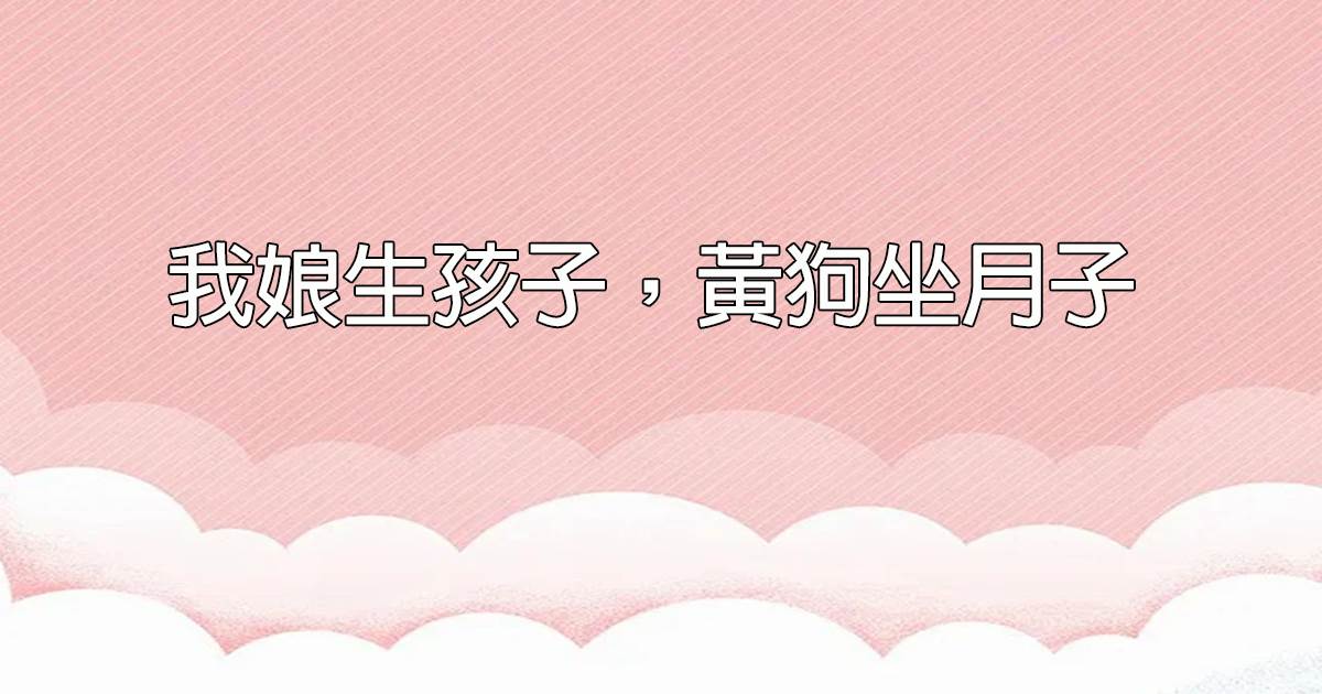 我娘生孩子，黃狗坐月子