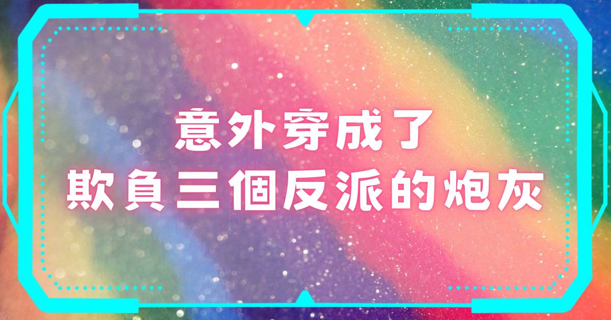 意外穿成了欺負三個反派的炮灰